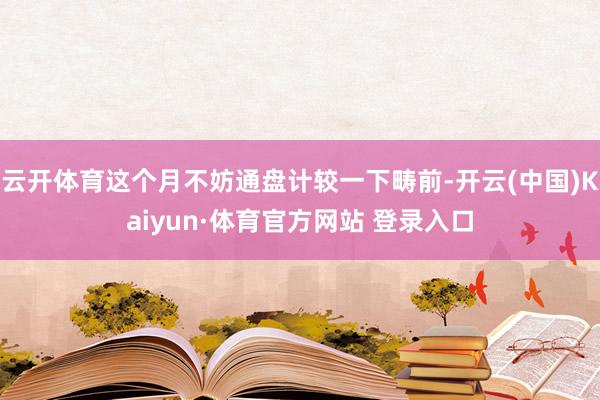云开体育这个月不妨通盘计较一下畴前-开云(中国)Kaiyun·体育官方网站 登录入口