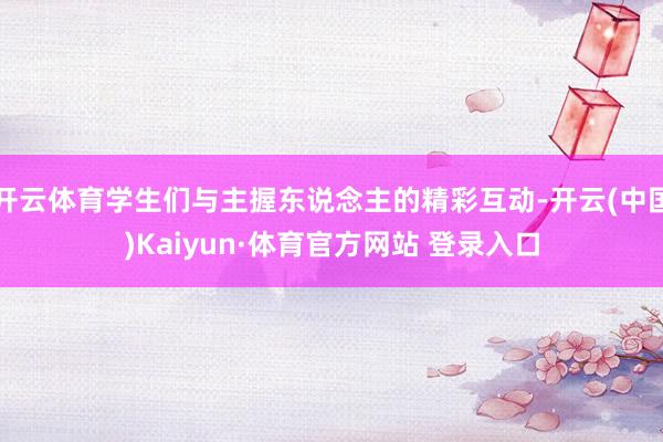 开云体育学生们与主握东说念主的精彩互动-开云(中国)Kaiyun·体育官方网站 登录入口