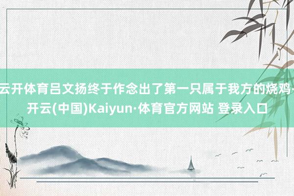 云开体育吕文扬终于作念出了第一只属于我方的烧鸡-开云(中国)Kaiyun·体育官方网站 登录入口