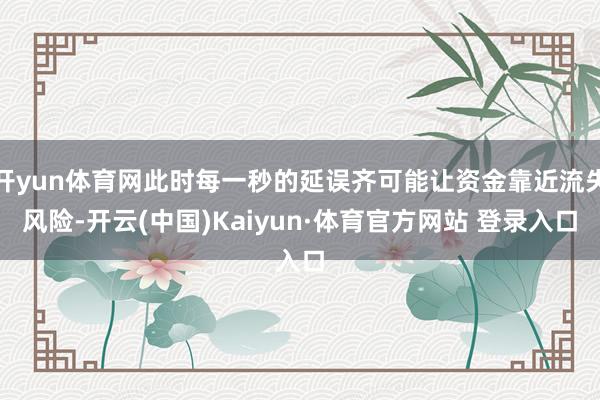 开yun体育网此时每一秒的延误齐可能让资金靠近流失风险-开云(中国)Kaiyun·体育官方网站 登录入口