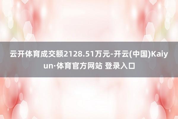 云开体育成交额2128.51万元-开云(中国)Kaiyun·体育官方网站 登录入口