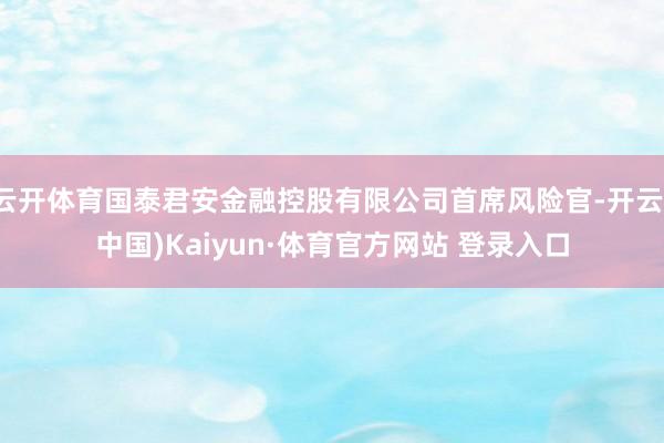 云开体育国泰君安金融控股有限公司首席风险官-开云(中国)Kaiyun·体育官方网站 登录入口