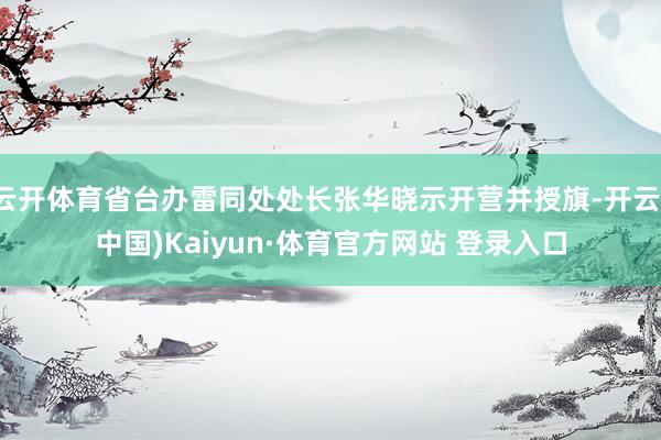 云开体育省台办雷同处处长张华晓示开营并授旗-开云(中国)Kaiyun·体育官方网站 登录入口