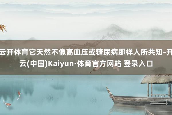 云开体育它天然不像高血压或糖尿病那样人所共知-开云(中国)Kaiyun·体育官方网站 登录入口