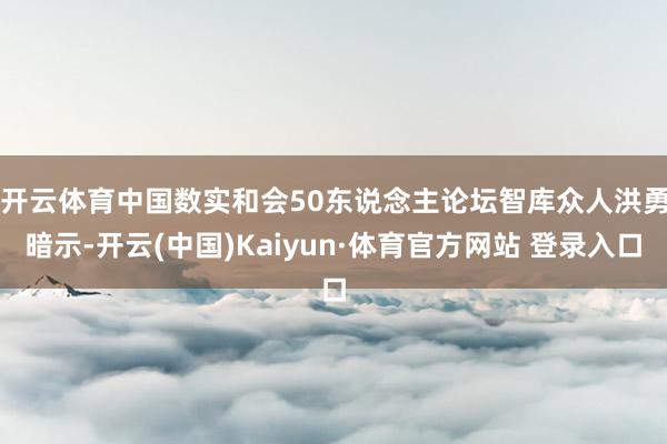 开云体育　　中国数实和会50东说念主论坛智库众人洪勇暗示-开云(中国)Kaiyun·体育官方网站 登录入口
