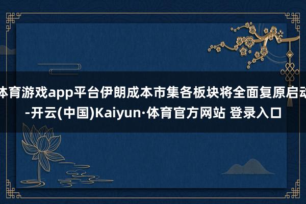 体育游戏app平台伊朗成本市集各板块将全面复原启动-开云(中国)Kaiyun·体育官方网站 登录入口