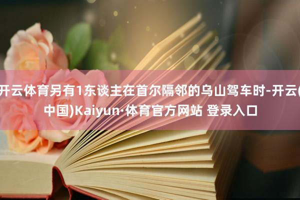 开云体育另有1东谈主在首尔隔邻的乌山驾车时-开云(中国)Kaiyun·体育官方网站 登录入口