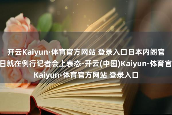 开云Kaiyun·体育官方网站 登录入口日本内阁官房主座木原稔本日就在例行记者会上表态-开云(中国)Kaiyun·体育官方网站 登录入口