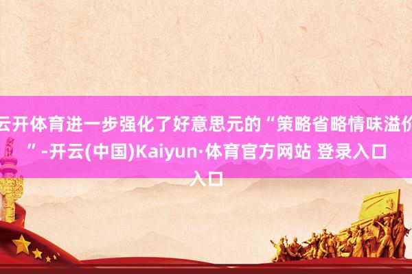 云开体育进一步强化了好意思元的“策略省略情味溢价”-开云(中国)Kaiyun·体育官方网站 登录入口