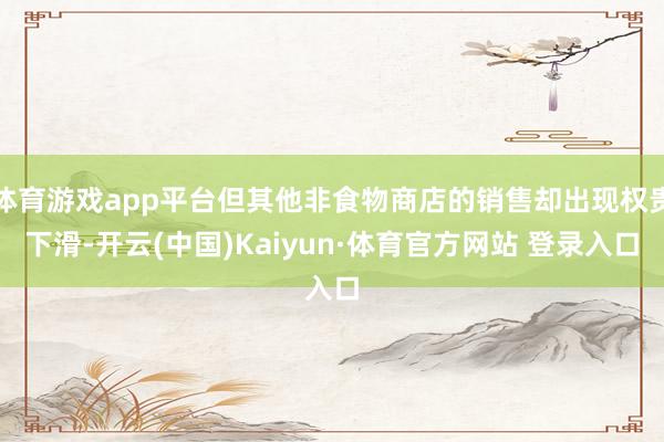 体育游戏app平台但其他非食物商店的销售却出现权贵下滑-开云(中国)Kaiyun·体育官方网站 登录入口