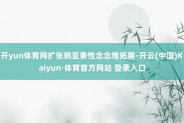 开yun体育网扩张豌豆秉性念念维拓展-开云(中国)Kaiyun·体育官方网站 登录入口