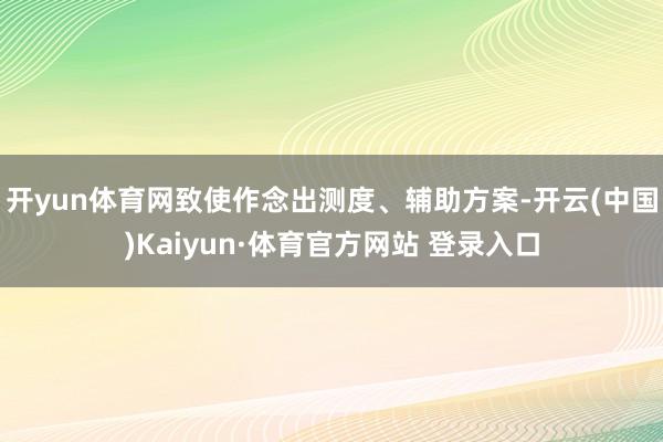 开yun体育网致使作念出测度、辅助方案-开云(中国)Kaiyun·体育官方网站 登录入口