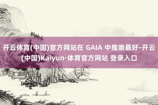 开云体育(中国)官方网站在 GAIA 中推崇最好-开云(中国)Kaiyun·体育官方网站 登录入口