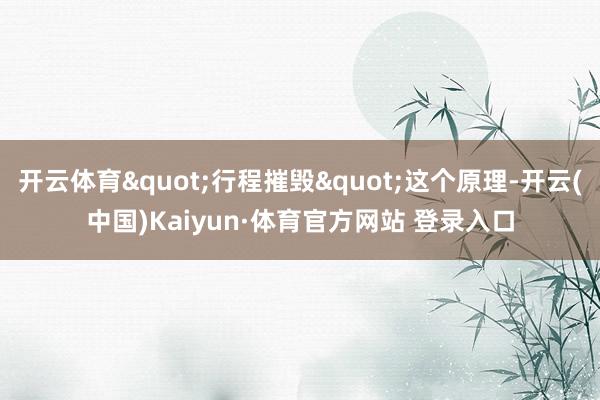 开云体育"行程摧毁"这个原理-开云(中国)Kaiyun·体育官方网站 登录入口