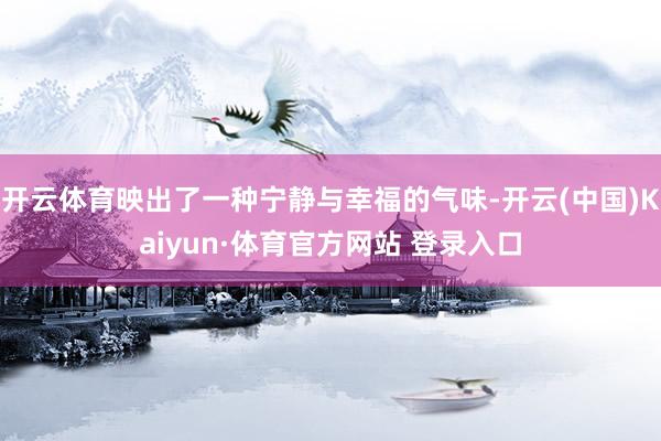 开云体育映出了一种宁静与幸福的气味-开云(中国)Kaiyun·体育官方网站 登录入口