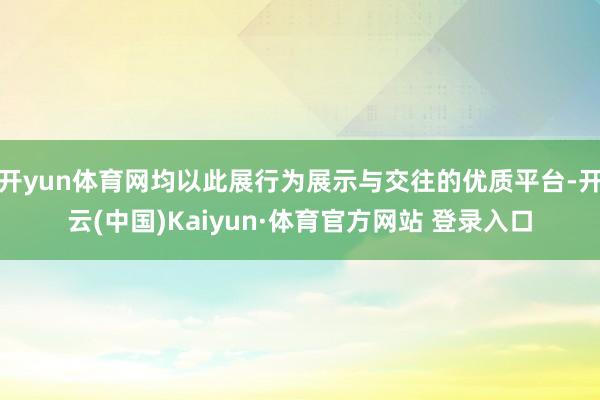 开yun体育网均以此展行为展示与交往的优质平台-开云(中国)Kaiyun·体育官方网站 登录入口