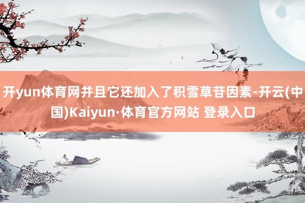 开yun体育网并且它还加入了积雪草苷因素-开云(中国)Kaiyun·体育官方网站 登录入口