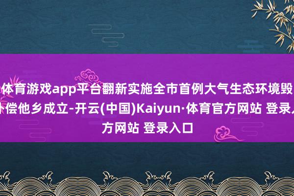 体育游戏app平台翻新实施全市首例大气生态环境毁伤补偿他乡成立-开云(中国)Kaiyun·体育官方网站 登录入口