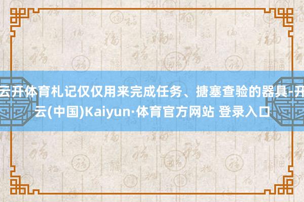 云开体育札记仅仅用来完成任务、搪塞查验的器具-开云(中国)Kaiyun·体育官方网站 登录入口