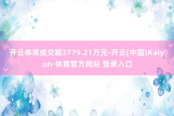 开云体育成交额3779.21万元-开云(中国)Kaiyun·体育官方网站 登录入口