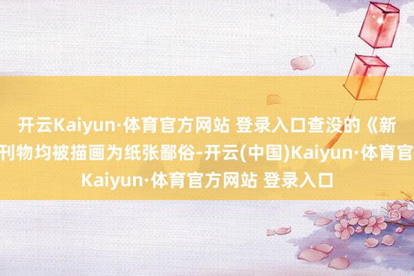 开云Kaiyun·体育官方网站 登录入口查没的《新潮》《国民》等刊物均被描画为纸张鄙俗-开云(中国)Kaiyun·体育官方网站 登录入口
