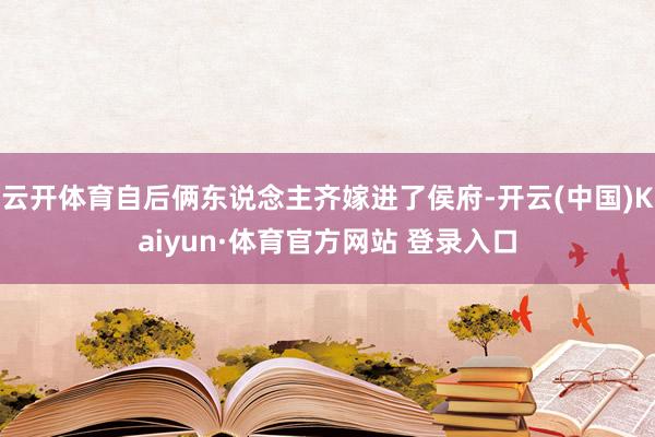 云开体育自后俩东说念主齐嫁进了侯府-开云(中国)Kaiyun·体育官方网站 登录入口