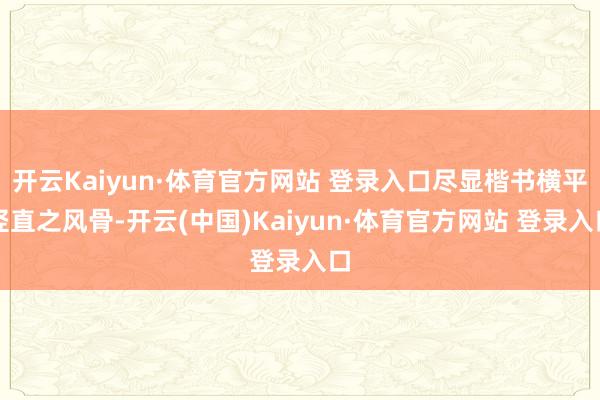 开云Kaiyun·体育官方网站 登录入口尽显楷书横平竖直之风骨-开云(中国)Kaiyun·体育官方网站 登录入口