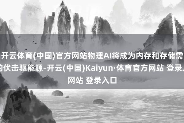 开云体育(中国)官方网站物理AI将成为内存和存储需求的伏击驱能源-开云(中国)Kaiyun·体育官方网站 登录入口