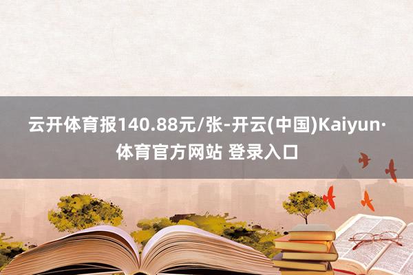 云开体育报140.88元/张-开云(中国)Kaiyun·体育官方网站 登录入口