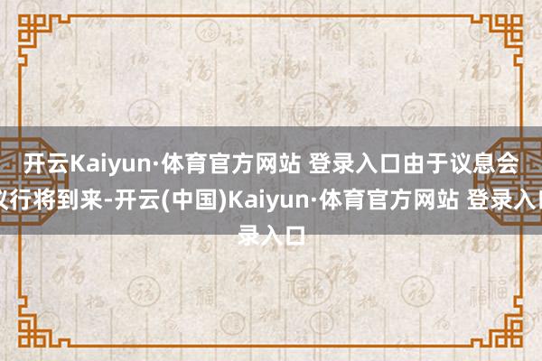 开云Kaiyun·体育官方网站 登录入口　　由于议息会议行将到来-开云(中国)Kaiyun·体育官方网站 登录入口