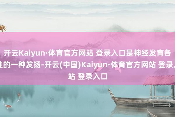 开云Kaiyun·体育官方网站 登录入口是神经发育各种性的一种发扬-开云(中国)Kaiyun·体育官方网站 登录入口